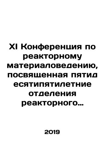 XI Konferentsiya po reaktornomu materialovedeniyu, posvyashchennaya pyatidesyatipyatiletnie otdeleniya reaktornogo materialovedeniya AO GNTs NIIAR. ( Dimitrovgrad, 27-31 maya 2019 goda.) Tezisy dokladov./XI Conference on Reactor Materials Science, dedicated to the fifty-five-year departments of reactor materials science of JSC GNSC NIIARS. (Dimitrovgrad, May 27-31, 2019 In Russian - landofmagazines.com