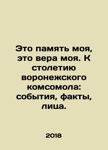 Eto pamyat moya, eto vera moya. K stoletiyu voronezhskogo komsomola: sobytiya, fakty, litsa./This is my memory, this is my faith. To the centenary of the Voronezh Komsomol: events, facts, faces. In Russian - landofmagazines.com