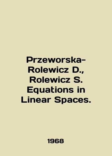Przeworska-Rolewicz D., Rolewicz S. Equations in Linear Spaces./Przeworska-Rolewicz D., Rolewicz S. Equations in Linear Spaces. In English - landofmagazines.com