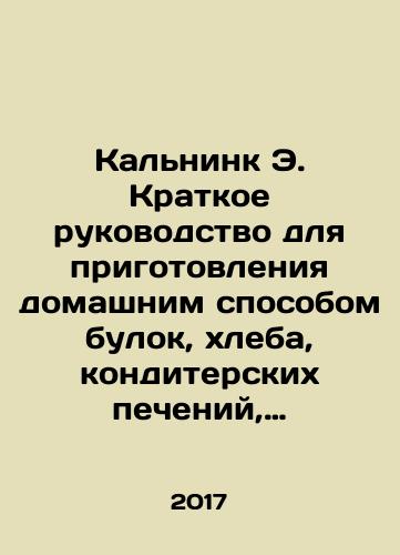 Kalnink E. Kratkoe rukovodstvo dlya prigotovleniya domashnim sposobom bulok, khleba, konditerskikh pecheniy, tortov i t. d./Kalnink E. Brief guide for home-made buns, breads, pastry bakes, cakes, etc. In Russian - landofmagazines.com