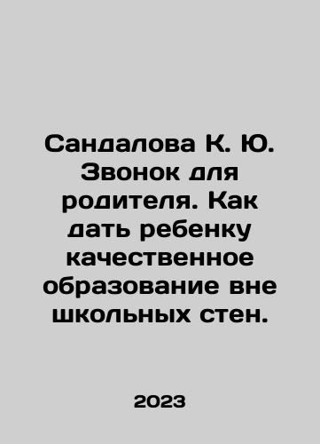 Sandalova K. Yu. Zvonok dlya roditelya. Kak dat rebenku kachestvennoe obrazovanie vne shkolnykh sten./Sandalova K. Yu. A call for a parent. How to give a child a quality education outside the school walls. In Russian - landofmagazines.com