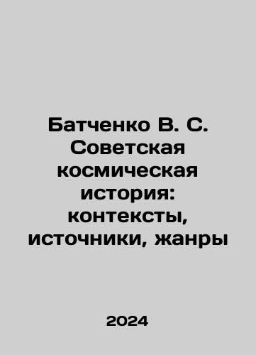 Batchenko V. S. Sovetskaya kosmicheskaya istoriya: konteksty, istochniki, zhanry/Batchenko V. S. Soviet cosmic history: contexts, sources, genres In Russian - landofmagazines.com