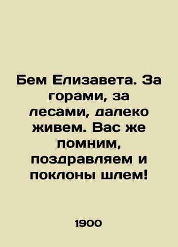 Bem Elizaveta. Za gorami, za lesami, daleko zhivem. Vas zhe pomnim, pozdravlyaem i poklony shlem/Elizabeth, we live far away, far beyond the forests. We remember you, we congratulate you, and bow our helmets In Russian - landofmagazines.com