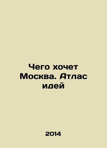 Chego khochet Moskva. Atlas idey/What Moscow Wants. Atlas of Ideas In Russian - landofmagazines.com