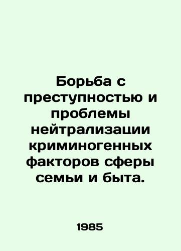 Borba s prestupnostyu i problemy neytralizatsii kriminogennykh faktorov sfery semi i byta./Combating crime and the problems of neutralizing the criminogenic factors in the family and domestic sphere. In Russian - landofmagazines.com
