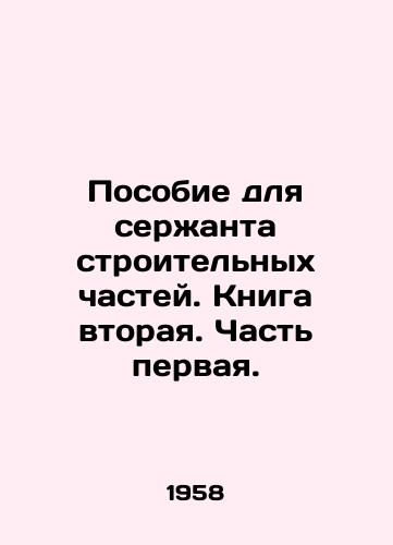 Posobie dlya serzhanta stroitelnykh chastey. Kniga vtoraya. Chast pervaya./Handbook for the sergeant of the building units. Book two. Part one. In Russian - landofmagazines.com