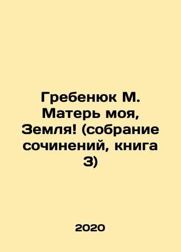 Grebenyuk M. Mater moya, Zemlya (sobranie sochineniy, kniga 3)/Grebenyuk M. My Mother, Earth (collection of essays, book 3) In Russian - landofmagazines.com