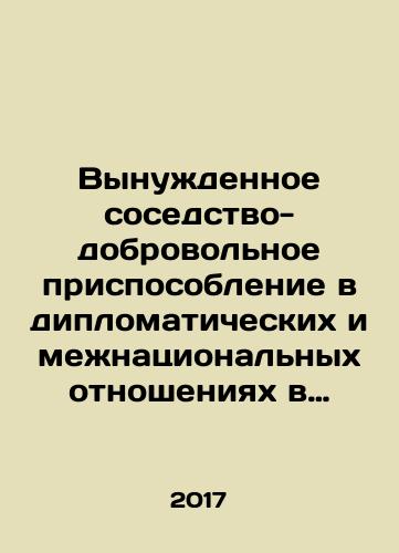 Vynuzhdennoe sosedstvo-dobrovolnoe prisposoblenie v diplomaticheskikh i mezhnatsionalnykh otnosheniyakh v Tsentralnoy, Vostochnoy i Yugo-Vostochnoy Evrope, XVIII-XXI vv.: sbornik statey./Forced Neighborhood-Voluntary Adjustment in Diplomatic and Inter-Ethnic Relations in Central, Eastern and Southeast Europe, 18th-21st Centuries: A Compilation of Articles. In Russian - landofmagazines.com