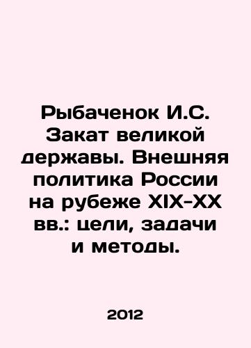 Rybachenok I.S. Zakat velikoy derzhavy. Vneshnyaya politika Rossii na rubezhe XIX-XX vv.: tseli, zadachi i metody./Rybachenok I. S. The Decline of a Great Power. Russias Foreign Policy at the Turn of the 19th-20th Centuries: Goals, Tasks, and Methods. In Russian - landofmagazines.com