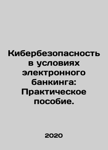Kiberbezopasnost v usloviyakh elektronnogo bankinga: Prakticheskoe posobie./Cybersecurity in Electronic Banking: A Practical Guide. In Russian - landofmagazines.com