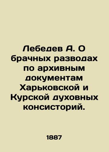 Lebedev A. O brachnykh razvodakh po arkhivnym dokumentam Kharkovskoy i Kurskoy dukhovnykh konsistoriy./Lebedev A. On marital divorces according to archival documents of Kharkiv and Kursk spiritual continuories. In Russian - landofmagazines.com