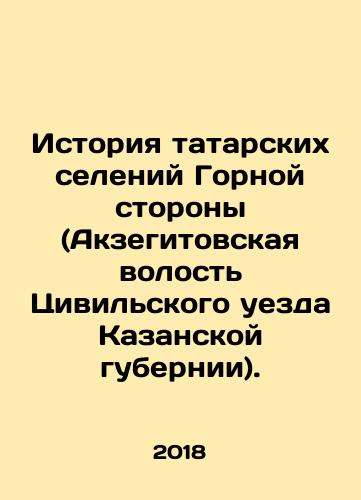 Istoriya tatarskikh seleniy Gornoy storony (Akzegitovskaya volost Tsivilskogo uezda Kazanskoy gubernii)./History of Tatar villages in the Highlands (Akzegitovskaya Parish in the Civili district of the Kazan province). In Russian - landofmagazines.com