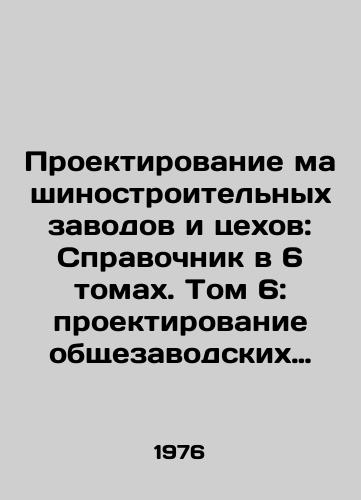 Proektirovanie mashinostroitelnykh zavodov i tsekhov: Spravochnik v 6 tomakh. Tom 6: proektirovanie obshchezavodskikh sluzhb i generalnogo plana/Engineering Plants and Workshops Design: A Guide in 6 Volumes. Volume 6: Plant-wide Services and Master Plan Design In Russian - landofmagazines.com