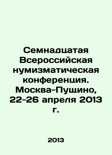 Semnadtsataya Vserossiyskaya numizmaticheskaya konferentsiya. Moskva-Pushchino, 22-26 aprelya 2013 g./Seventeenth All-Russian Numismatic Conference. Moscow-Pushchino, 22-26 April 2013 In Russian - landofmagazines.com