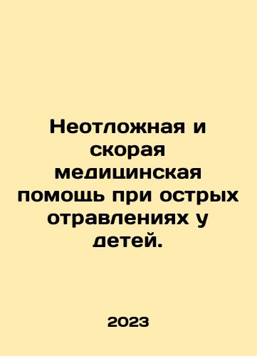 Neotlozhnaya i skoraya meditsinskaya pomoshch pri ostrykh otravleniyakh u detey./Emergency and emergency medical care for acute poisoning in children. In Russian - landofmagazines.com
