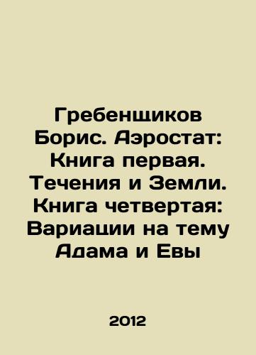 Grebenshchikov Boris. Aerostat: Kniga pervaya. Techeniya i Zemli. Kniga chetvertaya: Variatsii na temu Adama i Evy/Boris Grebenshchikov. Balloon: Book One. Currents and the Earth. Book Four: Variations on Adam and Eve In Russian - landofmagazines.com