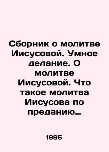 Sbornik o molitve Iisusovoy. Umnoe delanie. O molitve Iisusovoy. Chto takoe molitva Iisusova po predaniyu Pravoslavnoy Tserkvi./A collection of Jesus Prayer. Smart Doing. About Jesus Prayer. What is Jesus Prayer according to the Tradition of the Orthodox Church. In Russian - landofmagazines.com