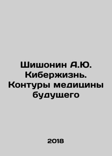 Shishonin A.Yu. Kiberzhizn. Kontury meditsiny budushchego/Shishonin A.Yu. Cyberlife. The Contours of Future Medicine In Russian - landofmagazines.com