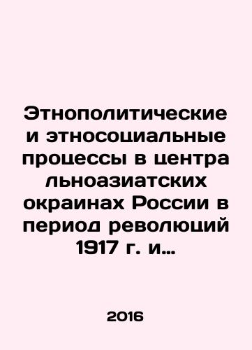 Etnopoliticheskie i etnosotsialnye protsessy v tsentralnoaziatskikh okrainakh Rossii v period revolyutsiy 1917 g. i pervye gody sovetskoy vlasti. Dokumenty i izvlecheniya/Ethno-political and ethno-social processes in the Central Asian periphery of Russia during the revolutions of 1917 and the first years of Soviet power. Documents and extractions In Russian - landofmagazines.com