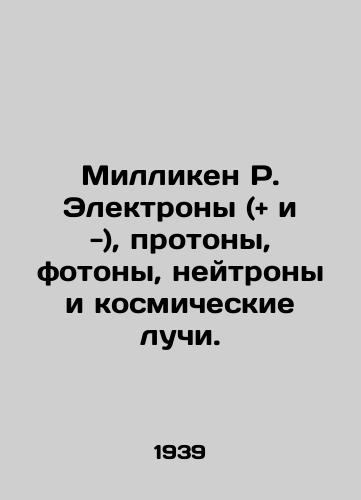 Milliken R. Elektrony (and i -), protony, fotony, neytrony i kosmicheskie luchi./Milliken R. Electrons (and and -), protons, photons, neutrons, and cosmic rays. In Russian - landofmagazines.com