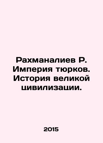 Rakhmanaliev R. Imperiya tyurkov. Istoriya velikoy tsivilizatsii./Rakhmanaliev R. The Turkic Empire. The History of a Great Civilization. In Russian - landofmagazines.com