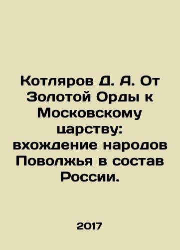Kotlyarov D. A. Ot Zolotoy Ordy k Moskovskomu tsarstvu: vkhozhdenie narodov Povolzhya v sostav Rossii./D. A. Kotlyarov From the Golden Horde to the Moscow Kingdom: the incorporation of the peoples of the Volga region into Russia. In Russian - landofmagazines.com