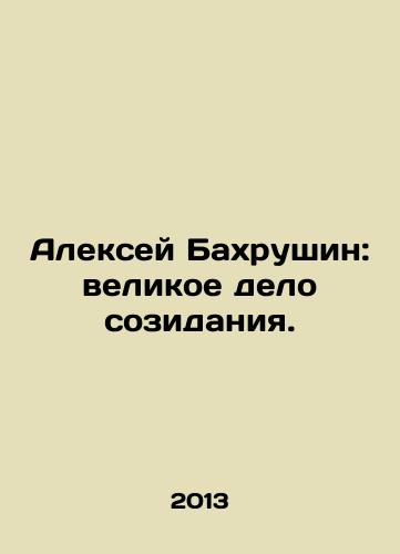 Aleksey Bakhrushin: velikoe delo sozidaniya./Alexey Bakhrushin: the great cause of creation. In Russian - landofmagazines.com