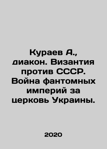 Kuraev A.,  diakon. Vizantiya protiv SSSR. Voyna fantomnykh imperiy za tserkov Ukrainy./Kuraev A.,  Deacon. Byzantium against the USSR. War of phantom empires for the Church of Ukraine. In Russian - landofmagazines.com