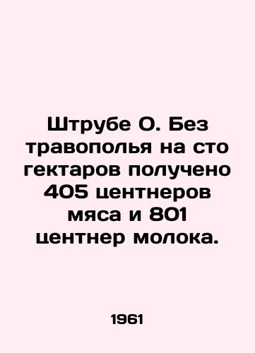 Shtrube O. Bez travopolya na sto gektarov polucheno 405 tsentnerov myasa i 801 tsentner moloka./Pipe O. Without grass poles, 405 centners of meat and 801 centners of milk per hundred hectares received. In Russian - landofmagazines.com