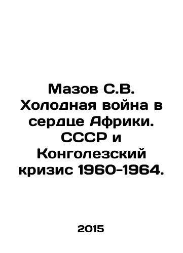Mazov S.V. Kholodnaya voyna v serdtse Afriki. SSSR i Kongolezskiy krizis 1960-1964./Mazov S.V. The Cold War in the Heart of Africa. The USSR and the Congolese Crisis 1960-1964. In Russian - landofmagazines.com
