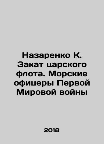 Nazarenko K. Zakat tsarskogo flota. Morskie ofitsery Pervoy Mirovoy voyny/Nazarenko K. The sunset of the tsarist fleet. Naval officers of the First World War In Russian - landofmagazines.com