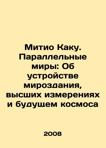 Mitio Kaku. Parallelnye miry: Ob ustroystve mirozdaniya, vysshikh izmereniyakh i budushchem kosmosa/Michio Kaku: Parallel Worlds: On the Structure of the Universe, the Higher Dimensions, and the Future of the Cosmos In Russian - landofmagazines.com