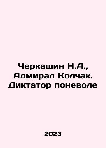 Cherkashin N.A.,  Admiral Kolchak. Diktator ponevole/N.A. Cherkashin, Admiral Kolchak. Dictator by choice In Russian - landofmagazines.com