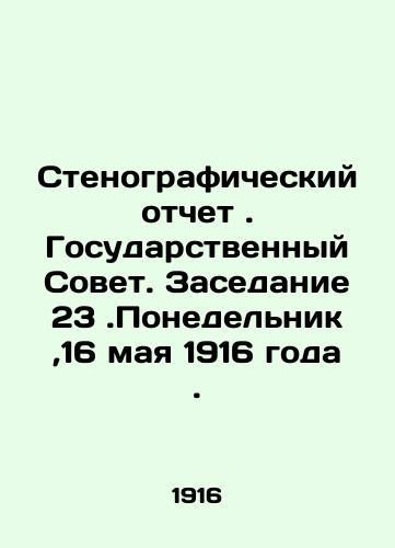 Stenograficheskiy otchet. Gosudarstvennyy Sovet. Zasedanie 23.Ponedelnik,16 maya 1916 goda./Verbatim record. Council of State. Session 23. Monday, 16 May 1916. In Russian - landofmagazines.com