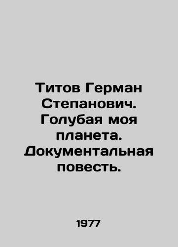Titov German Stepanovich. Golubaya moya planeta. Dokumentalnaya povest./Titov German Stepanovich. My Blue Planet. A Documentary Story. In Russian - landofmagazines.com