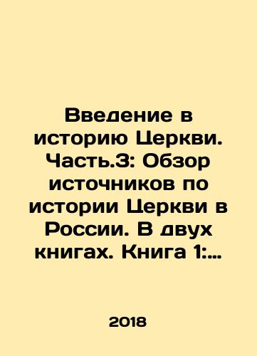 Vvedenie v istoriyu Tserkvi. Chast.3: Obzor istochnikov po istorii Tserkvi v Rossii. V dvukh knigakh. Kniga 1: Istochniki dopetrovskogo vremeni/An Introduction to the History of the Church. Part 3: An Overview of Sources on the History of the Church in Russia. In Two Books. Book 1: Sources of Pre-Peters Time In Russian - landofmagazines.com