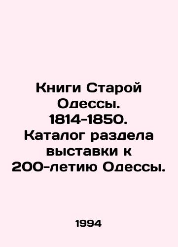 Knigi Staroy Odessy. 1814-1850. Katalog razdela vystavki k 200-letiyu Odessy./Books of Old Odessa. 1814-1850. Catalogue of the exhibition section dedicated to the 200th anniversary of Odessa. In Russian - landofmagazines.com