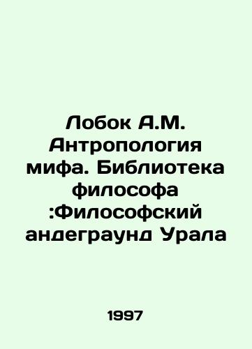 Lobok A.M. Antropologiya mifa. Biblioteka filosofa:Filosofskiy andegraund Urala/Lobok A.M. Anthropology of Myth. Philosophers Library: The Philosophical Underground of the Urals In Russian - landofmagazines.com