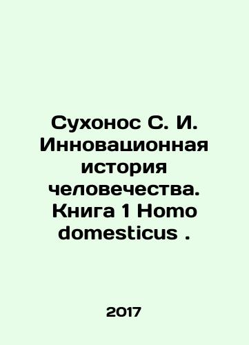 Sukhonos S. I. Innovatsionnaya istoriya chelovechestva. Kniga 1 Homo domesticus./Sukhonos S. I. Innovative History of Mankind. Book 1 Homo domesticus. In Russian - landofmagazines.com