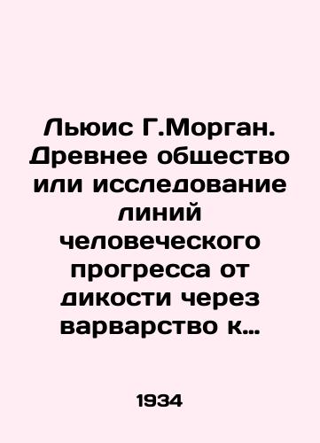Lyuis G.Morgan. Drevnee obshchestvo ili issledovanie liniy chelovecheskogo progressa ot dikosti cherez varvarstvo k tsivilizatsii./Lewis G. Morgan. Ancient society or exploration of the lines of human progress from savagery through barbarism to civilization. In Russian - landofmagazines.com