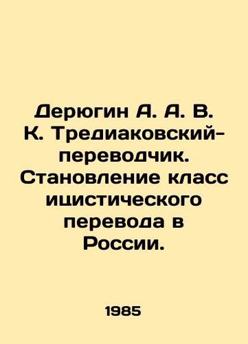 Deryugin A. A. V. K. Trediakovskiy-perevodchik. Stanovlenie klassitsisticheskogo perevoda v Rossii./Deryugin A. V. K. Trediakovsky-Translator. Developing Classical Translation in Russia. In Russian - landofmagazines.com
