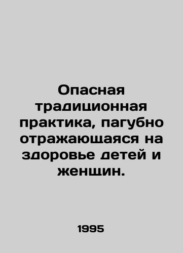 Opasnaya traditsionnaya praktika, pagubno otrazhayushchayasya na zdorove detey i zhenshchin./Harmful traditional practices affecting the health of children and women. In Russian - landofmagazines.com