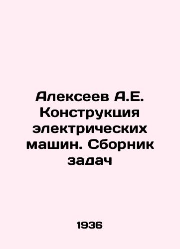 Alekseev A.E. Konstruktsiya elektricheskikh mashin. Sbornik zadach/Alexeev A.E. Design of electric machines. Compilation of tasks In Russian - landofmagazines.com