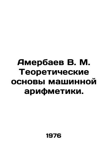 Amerbaev V. M. Teoreticheskie osnovy mashinnoy arifmetiki./Amerbayev V. M. Theoretical foundations of machine arithmetic. In Russian - landofmagazines.com