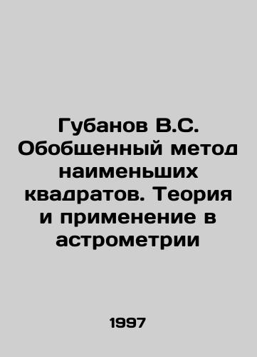 Gubanov V.S. Obobshchennyy metod naimenshikh kvadratov. Teoriya i primenenie v astrometrii/Gubanov V.S. Generalized method of least squares. Theory and application in astrometry In Russian - landofmagazines.com