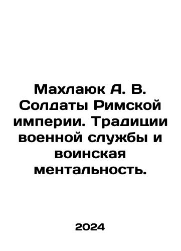 Makhlayuk A. V. Soldaty Rimskoy imperii. Traditsii voennoy sluzhby i voinskaya mentalnost./Mahlayuk A.V. Soldiers of the Roman Empire. Military tradition and military mentality. In Russian - landofmagazines.com