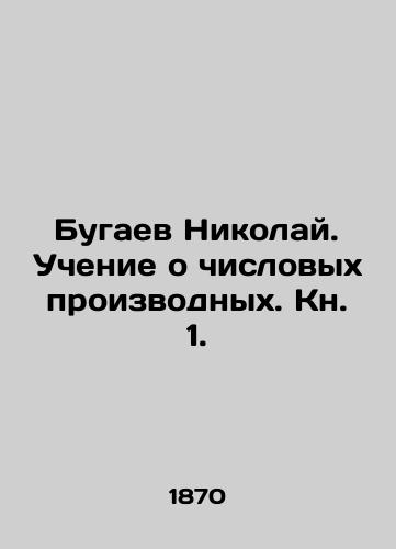Bugaev Nikolay. Uchenie o chislovykh proizvodnykh. Kn. 1./Nikolai Bugaev. Teaching about numerical derivatives. Book 1. In Russian - landofmagazines.com