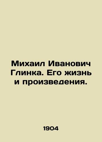 Mikhail Ivanovich Glinka. Ego zhizn i proizvedeniya./Mikhail Ivanovich Glinka. His life and works. In Russian - landofmagazines.com