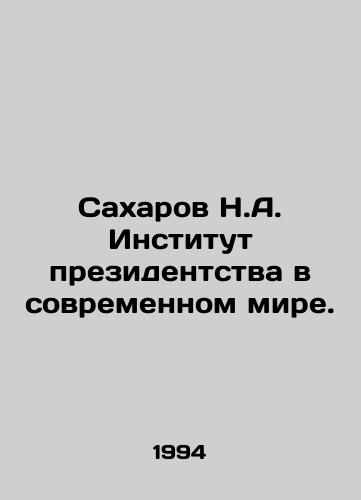 Sakharov N.A. Institut prezidentstva v sovremennom mire./Sakharov N.A. Institute of the Presidency in the Modern World. In Russian - landofmagazines.com