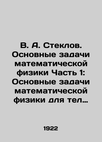 V. A. Steklov. Osnovnye zadachi matematicheskoy fiziki Chast 1: Osnovnye zadachi matematicheskoy fiziki dlya tel lineynykh razmerov./V. A. Steklov. Basic Problems of Mathematical Physics Part 1: Basic Problems of Mathematical Physics for Linear-Sized Bodies. In Russian - landofmagazines.com